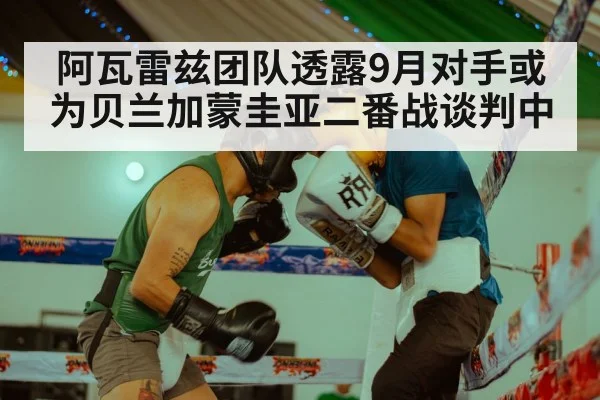 阿瓦雷兹团队透露9月对手或为贝兰加蒙圭亚二番战谈判中