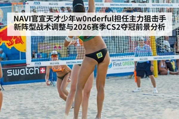 NAVI官宣天才少年w0nderful担任主力狙击手 新阵型战术调整与2026赛季CS2夺冠前景分析