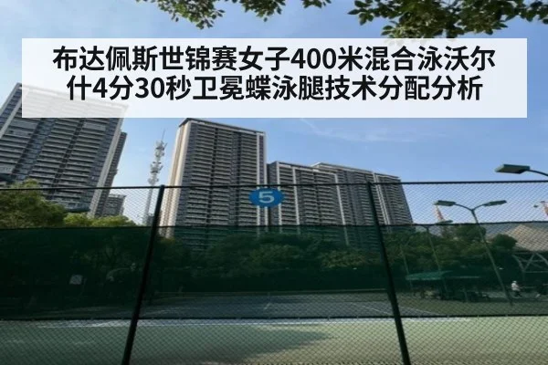 布达佩斯世锦赛女子400米混合泳沃尔什4分30秒卫冕蝶泳腿技术分配分析