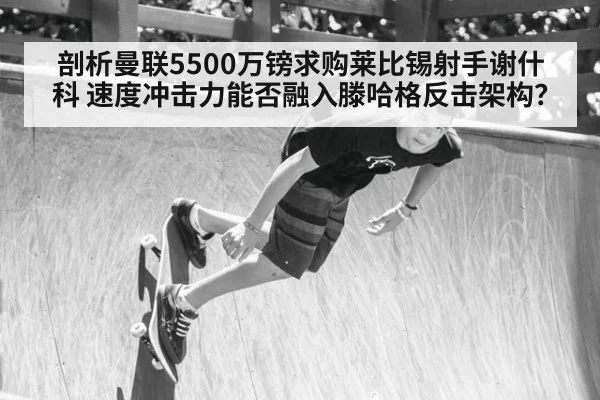 剖析曼联5500万镑求购莱比锡射手谢什科 速度冲击力能否融入滕哈格反击架构?