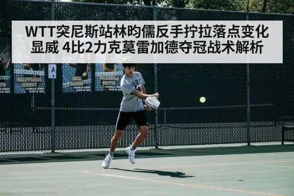WTT突尼斯站林昀儒反手拧拉落点变化显威 4比2力克莫雷加德夺冠战术解析