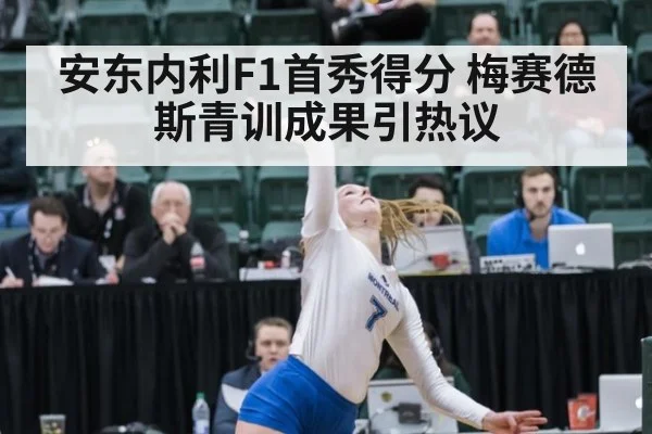 安东内利F1首秀得分 梅赛德斯青训成果引热议
