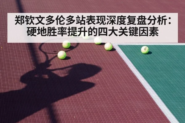 郑钦文多伦多站表现深度复盘分析:硬地胜率提升的四大关键因素