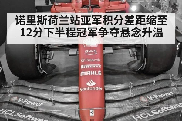 诺里斯荷兰站亚军积分差距缩至12分下半程冠军争夺悬念升温