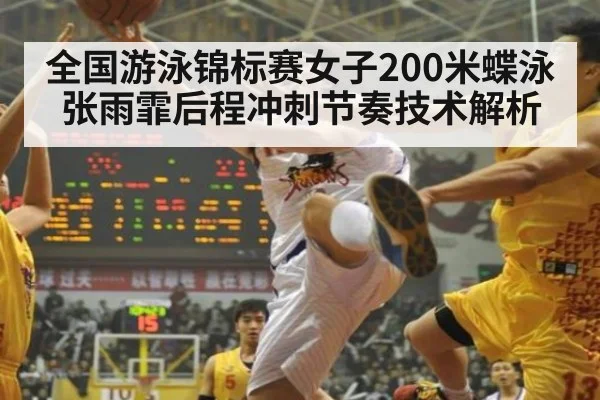 全国游泳锦标赛女子200米蝶泳张雨霏后程冲刺节奏技术解析