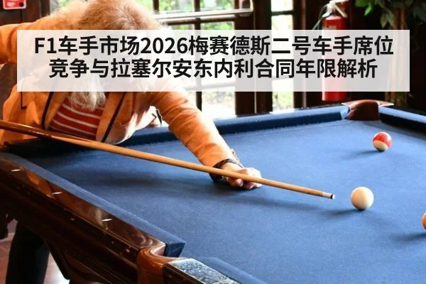 F1车手市场2026梅赛德斯二号车手席位竞争与拉塞尔安东内利合同年限解析
