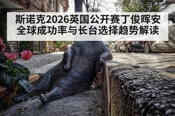 斯诺克2026英国公开赛丁俊晖安全球成功率与长台选择趋势解读