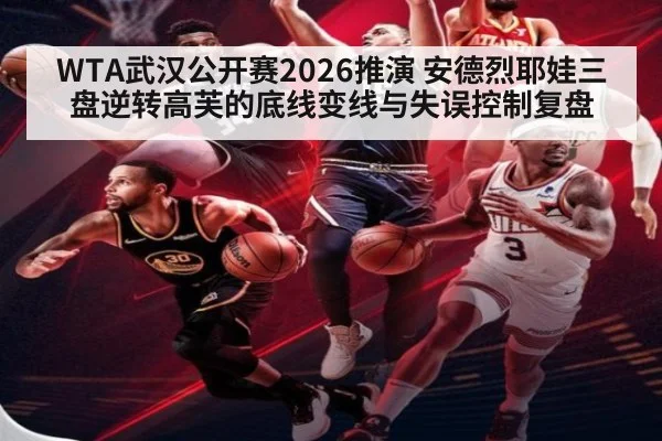WTA武汉公开赛2026推演 安德烈耶娃三盘逆转高芙的底线变线与失误控制复盘