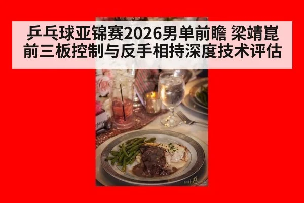 乒乓球亚锦赛2026男单前瞻 梁靖崑前三板控制与反手相持深度技术评估