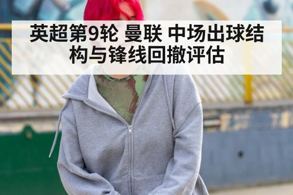 英超第9轮 曼联 中场出球结构与锋线回撤评估