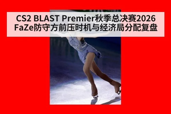 CS2 BLAST Premier秋季总决赛2026 FaZe防守方前压时机与经济局分配复盘